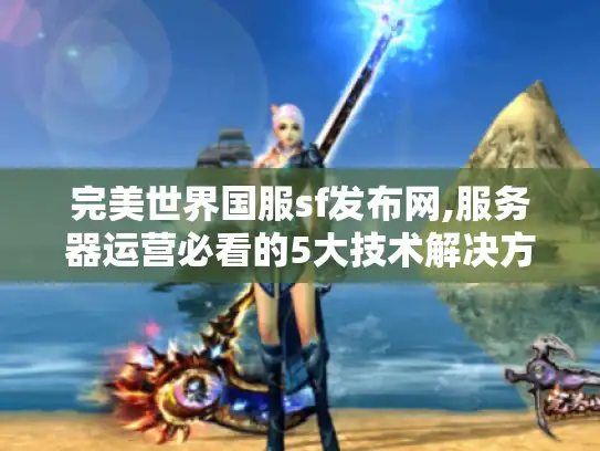 完美世界国服sf发布网,服务器运营必看的5大技术解决方案