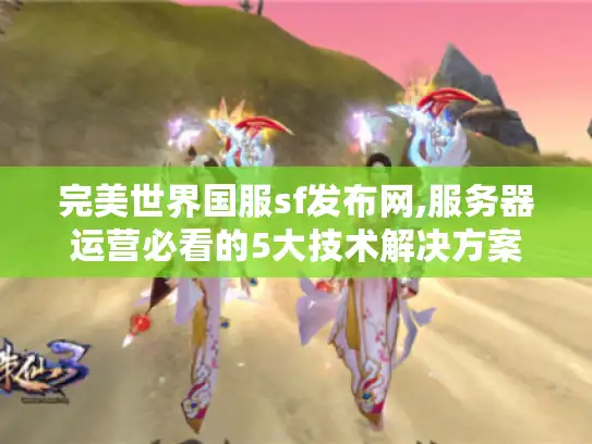 完美世界国服sf发布网,服务器运营必看的5大技术解决方案
