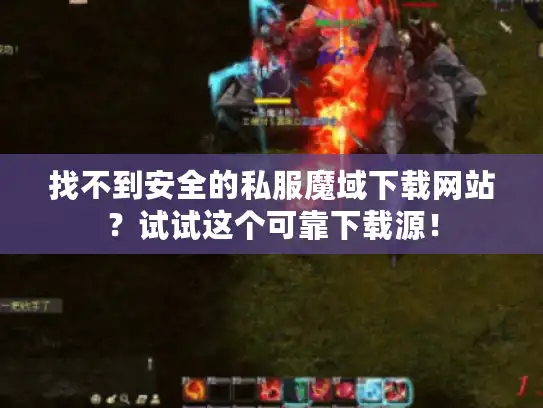 找不到安全的私服魔域下载网站？试试这个可靠下载源！