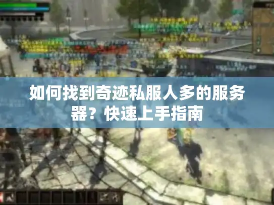 如何找到奇迹私服人多的服务器?快速上手指南 如何找到奇迹私服人多的服务器?快速上手指南
