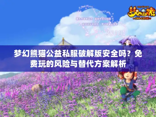 梦幻熊猫公益私服破解版安全吗?免费玩的风险与替代方案解析 梦幻熊猫公益私服破解版安全吗?免费玩的风险与替代方案解析