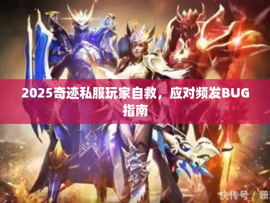 2025奇迹私服玩家自救，应对频发BUG指南