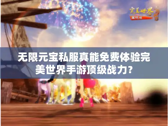 无限元宝私服真能免费体验完美世界手游顶级战力？