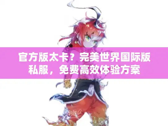 官方版太卡？完美世界国际版私服，免费高效体验方案
