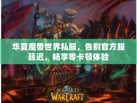 华夏魔兽世界私服，告别官方服延迟，畅享零卡顿体验