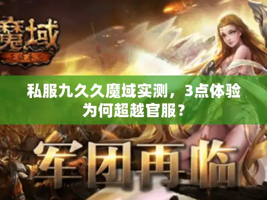 私服九久久魔域实测，3点体验为何超越官服？