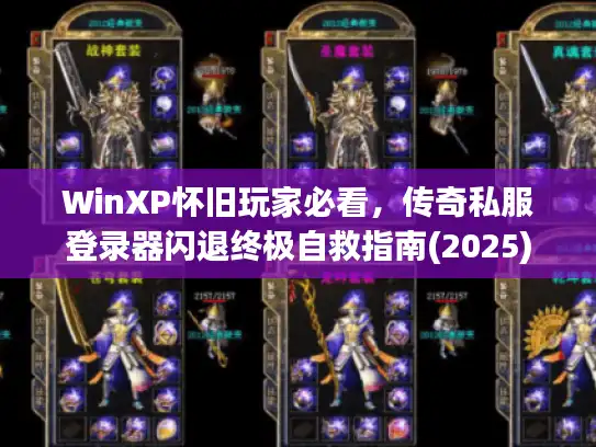 WinXP怀旧玩家必看，传奇私服登录器闪退终极自救指南(2025)