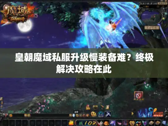 皇朝魔域私服升级慢装备难?终极解决攻略在此 皇朝魔域私服升级慢装备难?终极解决攻略在此