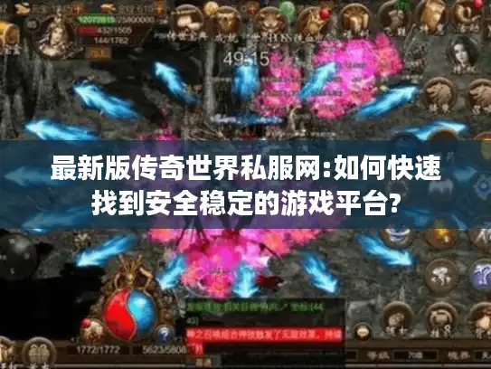 最新版传奇世界私服网:如何快速找到安全稳定的游戏平台?