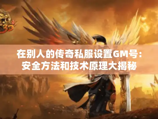 在别人的传奇私服设置GM号:安全方法和技术原理大揭秘 在别人的传奇私服设置GM号:安全方法和技术原理大揭秘