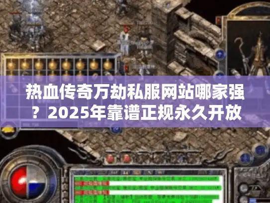 热血传奇万劫私服网站哪家强？2025年靠谱正规永久开放平台评测