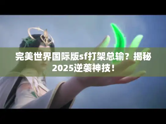 完美世界国际版sf打架总输？揭秘2025逆袭神技！