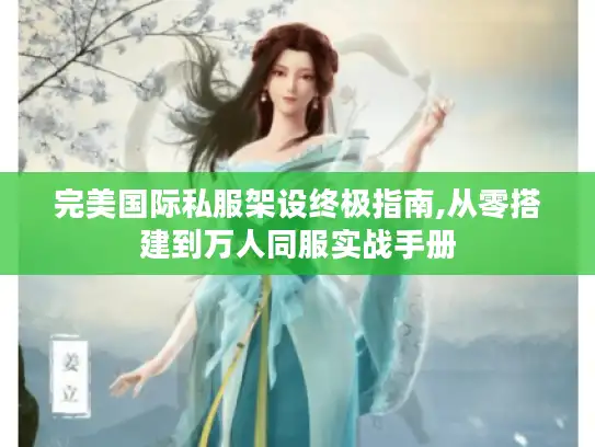 完美国际私服架设终极指南,从零搭建到万人同服实战手册