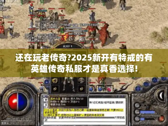 还在玩老传奇?2025新开有特戒的有英雄传奇私服才是真香选择!