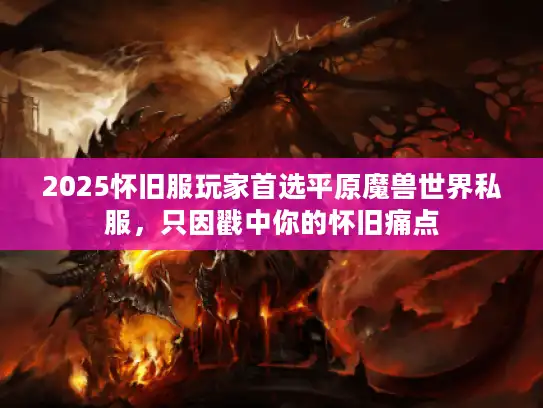 2025怀旧服玩家首选平原魔兽世界私服，只因戳中你的怀旧痛点