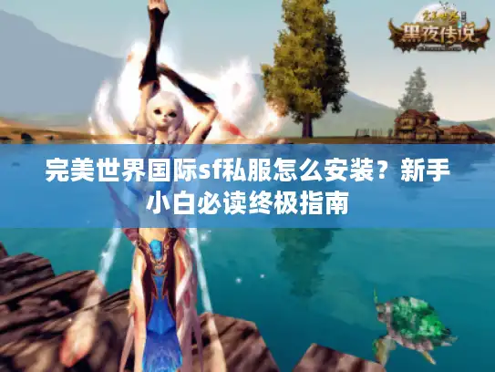 完美世界国际sf私服怎么安装？新手小白必读终极指南