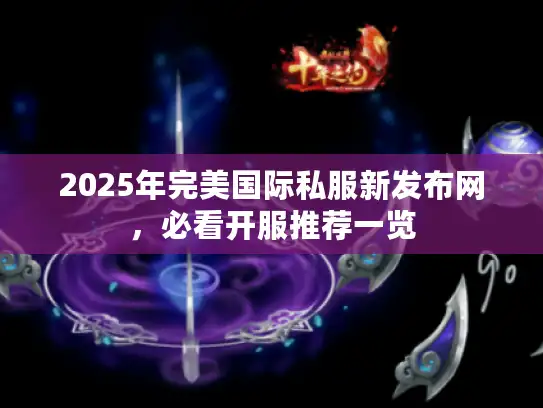 2025年完美国际私服新发布网，必看开服推荐一览