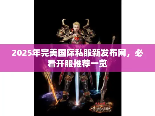 2025年完美国际私服新发布网，必看开服推荐一览