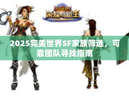 2025完美世界SF家族筛选,可靠团队寻找指南 2025完美世界SF家族筛选,可靠团队寻找指南