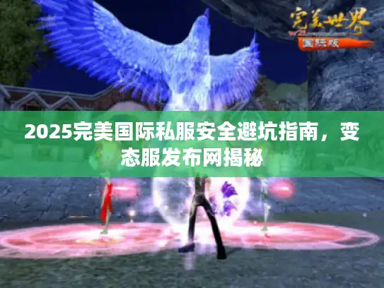 2025完美国际私服安全避坑指南，变态服发布网揭秘