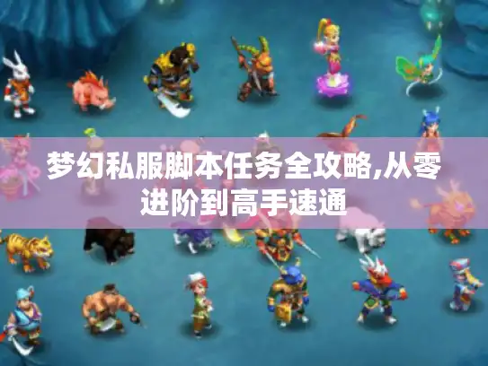 梦幻私服脚本任务全攻略,从零进阶到高手速通