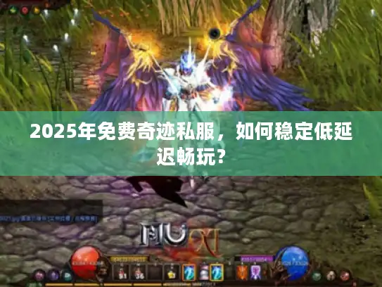 2025年免费奇迹私服，如何稳定低延迟畅玩？