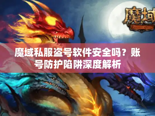 魔域私服盗号软件安全吗？账号防护陷阱深度解析