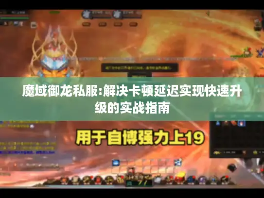 魔域御龙私服:解决卡顿延迟实现快速升级的实战指南