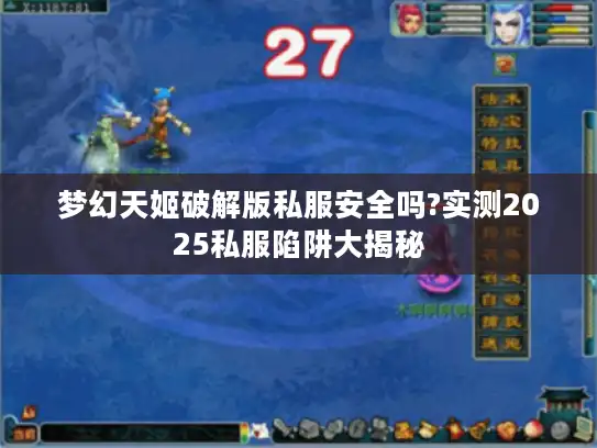 梦幻天姬破解版私服安全吗?实测2025私服陷阱大揭秘