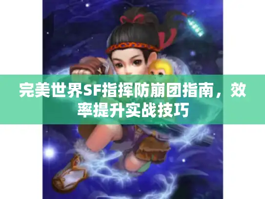 完美世界SF指挥防崩团指南，效率提升实战技巧