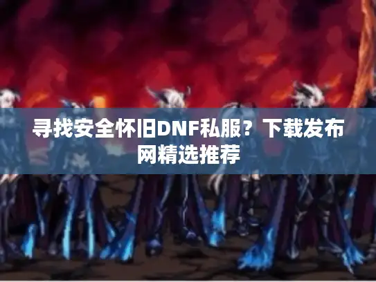 寻找安全怀旧DNF私服？下载发布网精选推荐