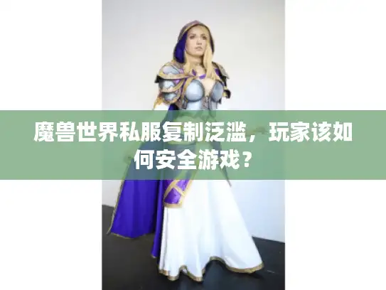 魔兽世界私服复制泛滥，玩家该如何安全游戏？