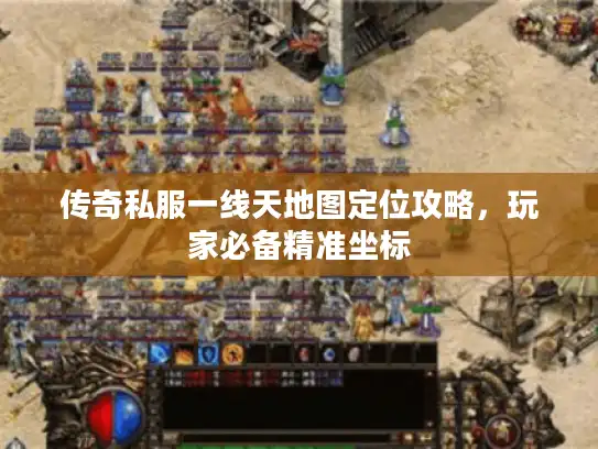 传奇私服一线天地图定位攻略,玩家必备精准坐标 传奇私服一线天地图定位攻略,玩家必备精准坐标
