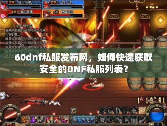60dnf私服发布网，如何快速获取安全的DNF私服列表？