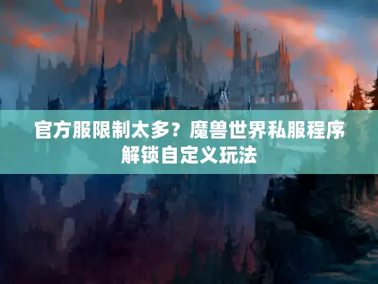 官方服限制太多?魔兽世界私服程序解锁自定义玩法 官方服限制太多?魔兽世界私服程序解锁自定义玩法