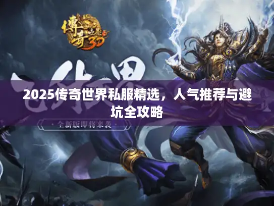 2025传奇世界私服精选，人气推荐与避坑全攻略