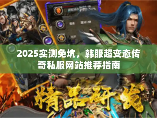 2025实测免坑，韩服超变态传奇私服网站推荐指南