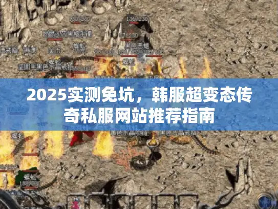 2025实测免坑，韩服超变态传奇私服网站推荐指南