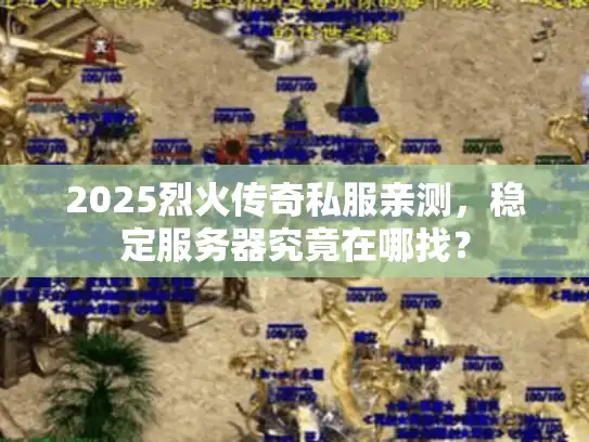 2025烈火传奇私服亲测，稳定服务器究竟在哪找？