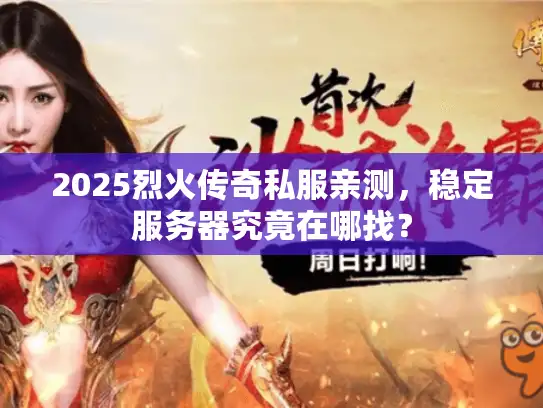 2025烈火传奇私服亲测，稳定服务器究竟在哪找？