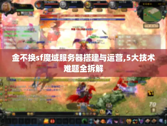 金不换sf魔域服务器搭建与运营,5大技术难题全拆解