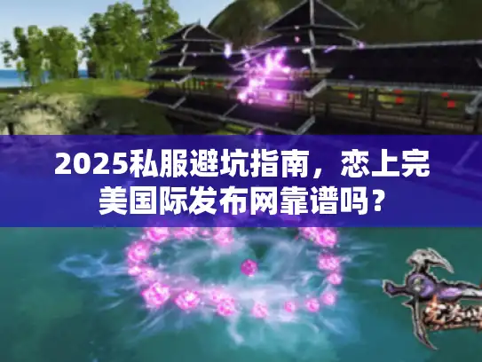 2025私服避坑指南,恋上完美国际发布网靠谱吗? 2025私服避坑指南,恋上完美国际发布网靠谱吗?