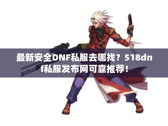 最新安全DNF私服去哪找？518dnf私服发布网可靠推荐！