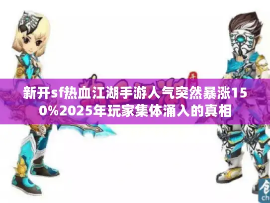 新开sf热血江湖手游人气突然暴涨150%2025年玩家集体涌入的真相