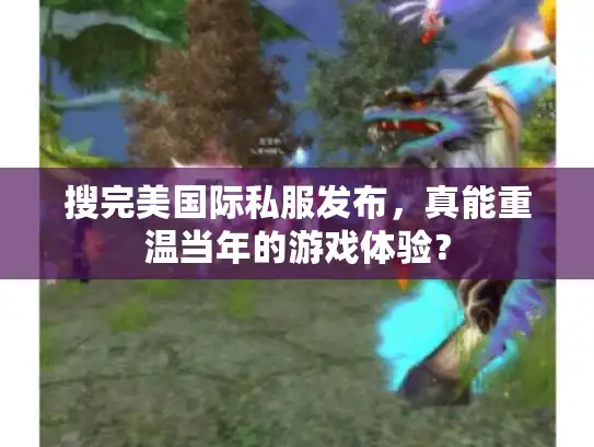 搜完美国际私服发布，真能重温当年的游戏体验？