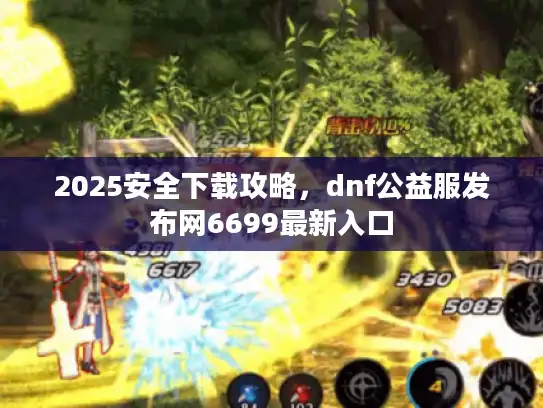 2025安全下载攻略，dnf公益服发布网6699最新入口