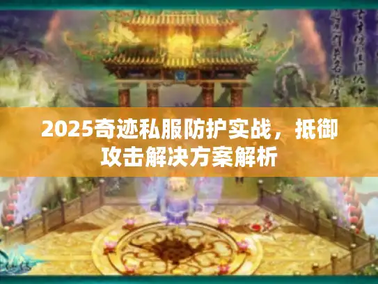 2025奇迹私服防护实战，抵御攻击解决方案解析