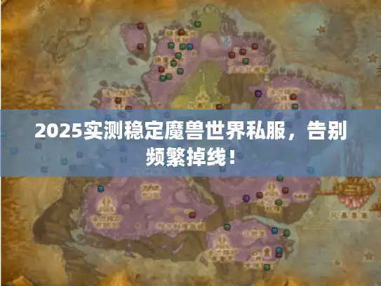 2025实测稳定魔兽世界私服,告别频繁掉线! 2025实测稳定魔兽世界私服,告别频繁掉线!