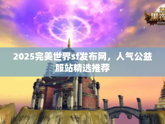 2025完美世界sf发布网,人气公益服站精选推荐 2025完美世界sf发布网,人气公益服站精选推荐