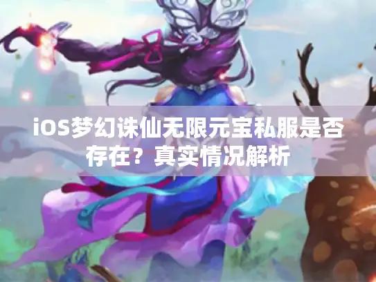 iOS梦幻诛仙无限元宝私服是否存在?真实情况解析 iOS梦幻诛仙无限元宝私服是否存在?真实情况解析